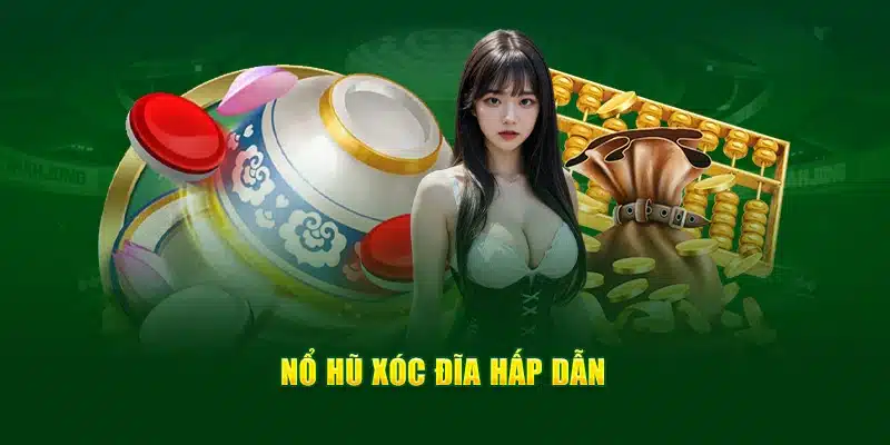 Nổ hũ Xóc đĩa hấp dẫn