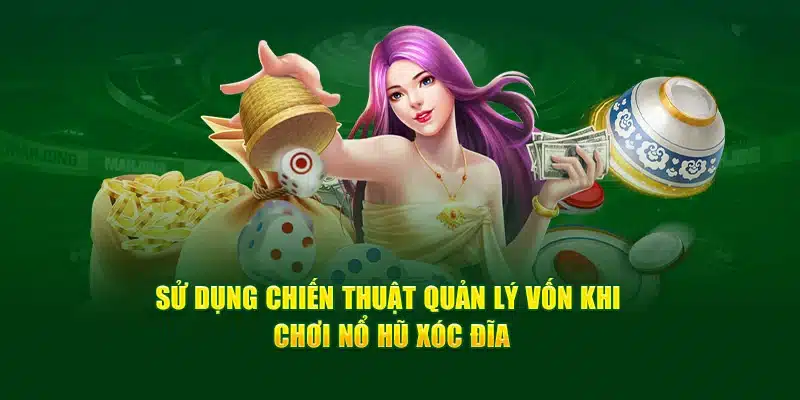 Sử dụng chiến thuật quản lý vốn khi chơi nổ hũ Xóc đĩa